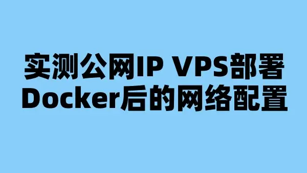 实测公网IP VPS部署Docker后的网络配置