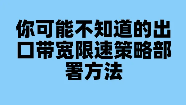 你可能不知道的出口带宽限速策略部署方法