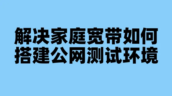 解决家庭宽带如何搭建公网测试环境
