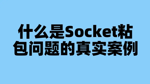 什么是Socket粘包问题的真实案例