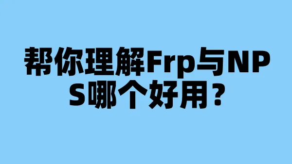 帮你理解Frp与NPS哪个好用？