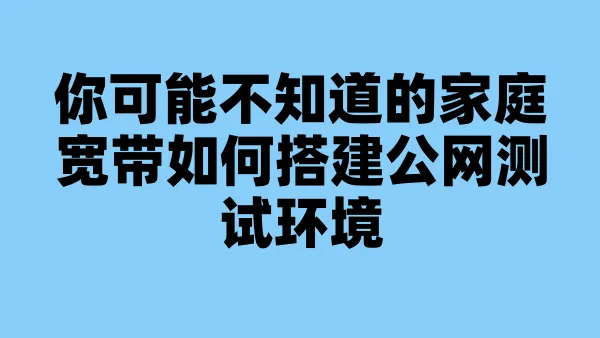 你可能不知道的家庭宽带如何搭建公网测试环境