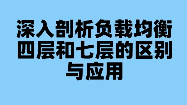 深入剖析负载均衡四层和七层的区别与应用