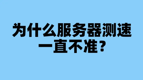 为什么服务器测速一直不准？