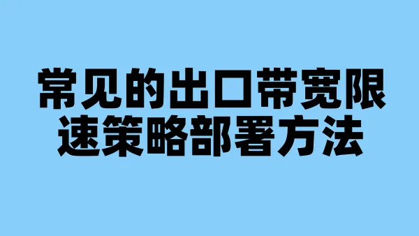 常见的出口带宽限速策略部署方法