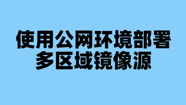 使用公网环境部署多区域镜像源