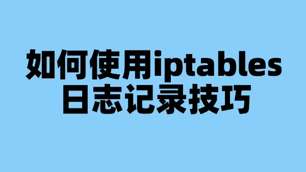 如何使用iptables日志记录技巧