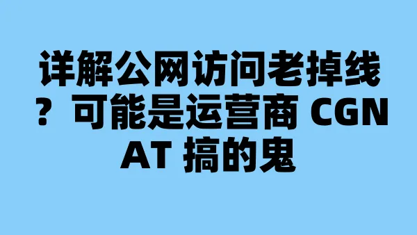 详解公网访问老掉线？可能是运营商 CGNAT 搞的鬼