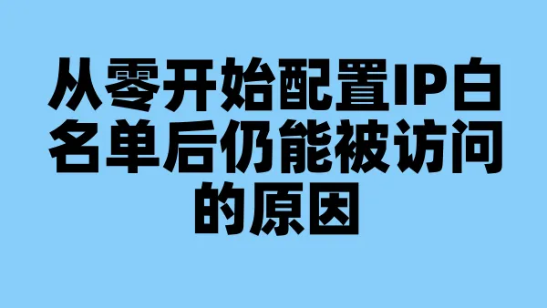 从零开始配置IP白名单后仍能被访问的原因