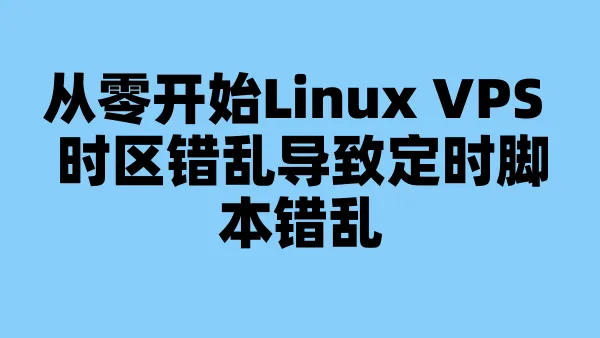 从零开始Linux VPS 时区错乱导致定时脚本错乱