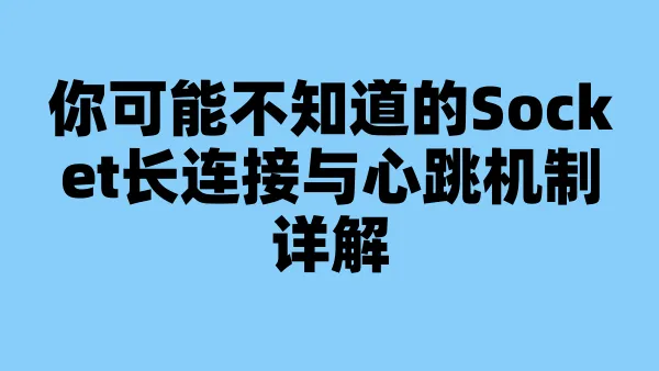 你可能不知道的Socket长连接与心跳机制详解