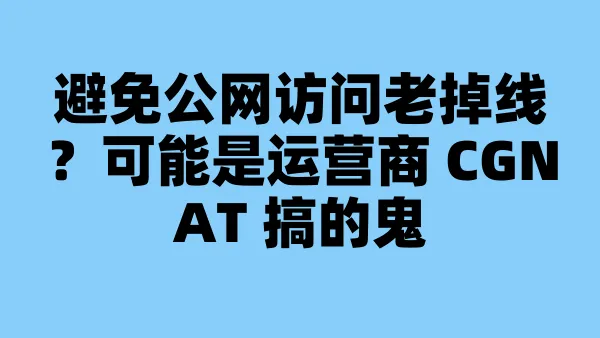 避免公网访问老掉线？可能是运营商 CGNAT 搞的鬼