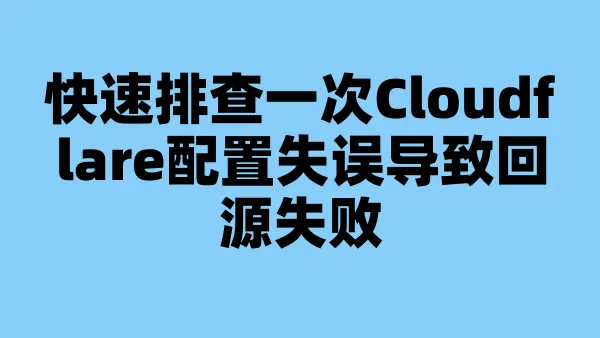 快速排查一次Cloudflare配置失误导致回源失败