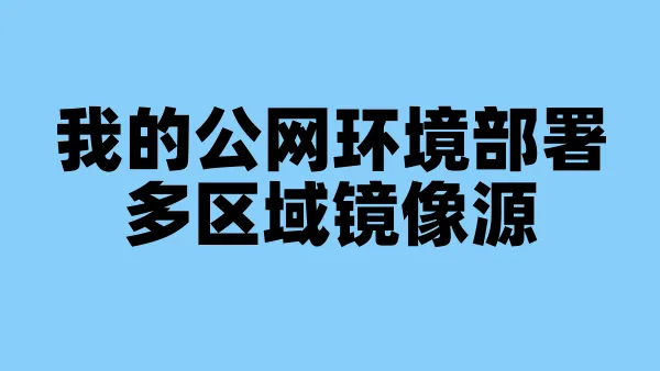 我的公网环境部署多区域镜像源