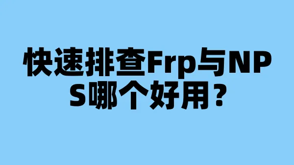 快速排查Frp与NPS哪个好用？