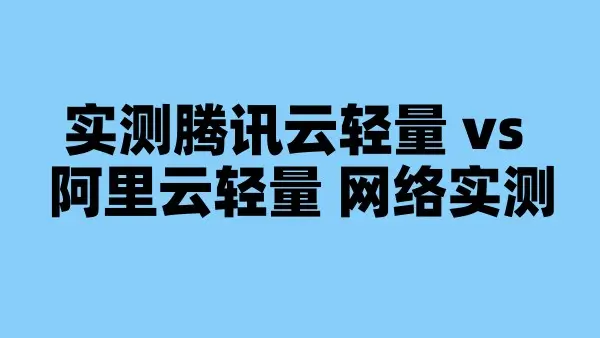 实测腾讯云轻量 vs 阿里云轻量 网络实测