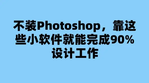 不装Photoshop，靠这些小软件就能完成90%设计工作