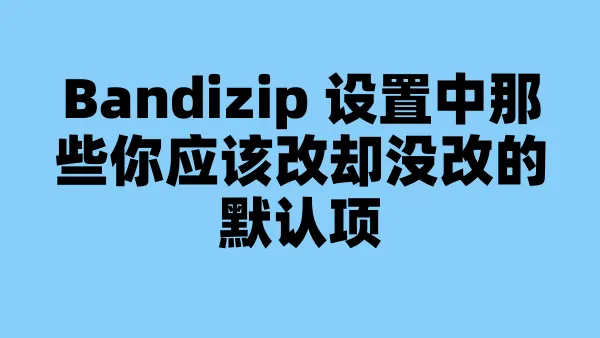 Bandizip 设置中那些你应该改却没改的默认项