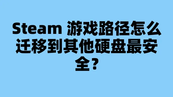 Steam 游戏路径怎么迁移到其他硬盘最安全？