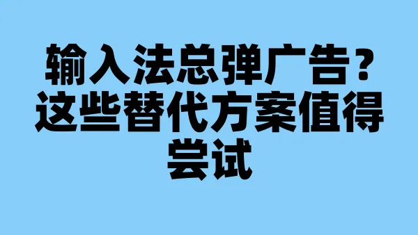 输入法总弹广告？这些替代方案值得尝试