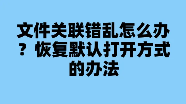 文件关联错乱怎么办？恢复默认打开方式的办法
