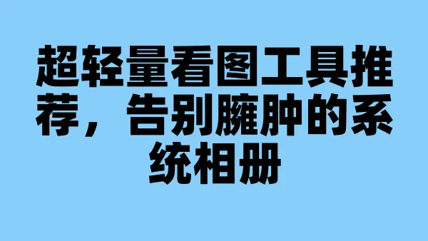 超轻量看图工具推荐，告别臃肿的系统相册