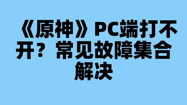 《原神》PC端打不开？常见故障集合解决
