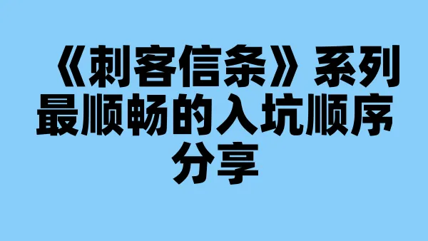 《刺客信条》系列最顺畅的入坑顺序分享