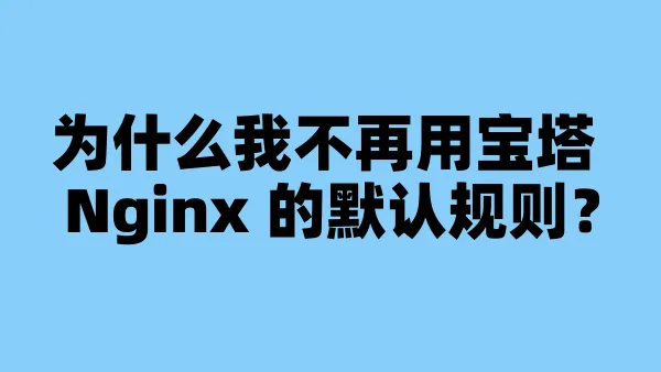 为什么我不再用宝塔 Nginx 的默认规则？
