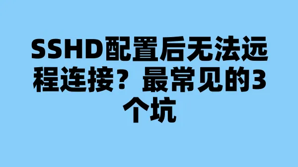 SSHD配置后无法远程连接？最常见的3个坑
