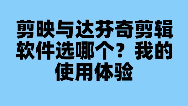 剪映与达芬奇剪辑软件选哪个？我的使用体验