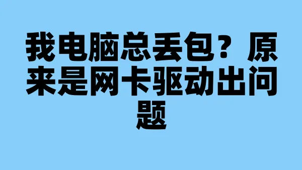 我电脑总丢包？原来是网卡驱动出问题