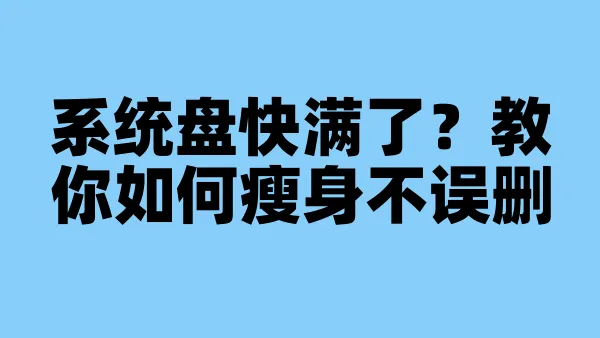 系统盘快满了？教你如何瘦身不误删