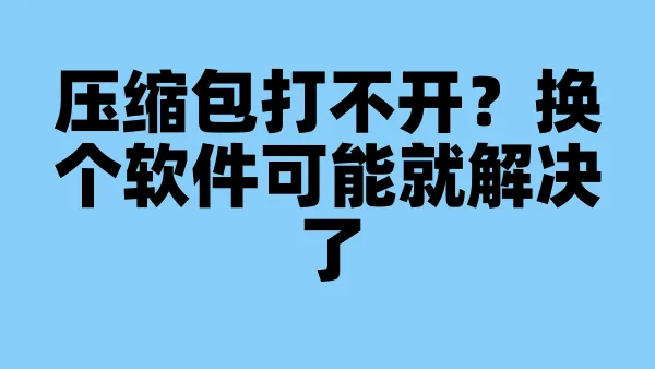 压缩包打不开？换个软件可能就解决了