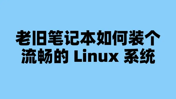 老旧笔记本如何装个流畅的 Linux 系统