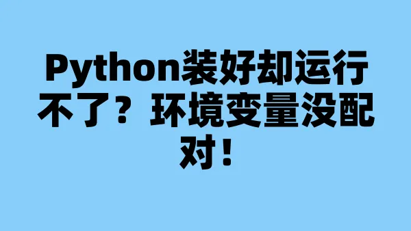 Python装好却运行不了？环境变量没配对！