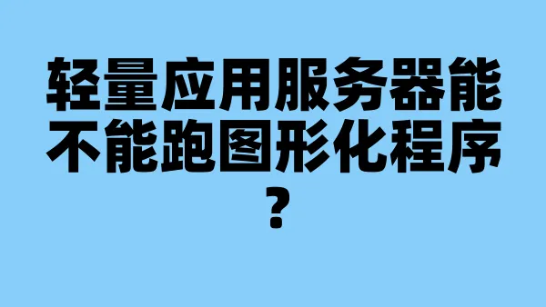 轻量应用服务器能不能跑图形化程序？