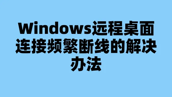 Windows远程桌面连接频繁断线的解决办法