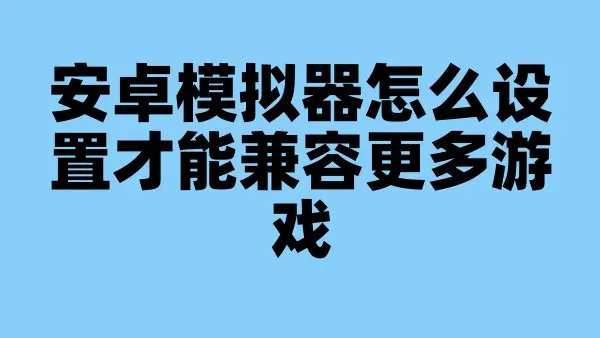 安卓模拟器怎么设置才能兼容更多游戏