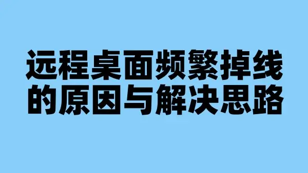 远程桌面频繁掉线的原因与解决思路