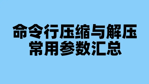命令行压缩与解压常用参数汇总