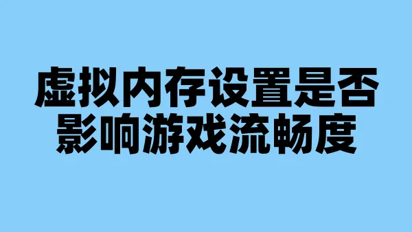 虚拟内存设置是否影响游戏流畅度