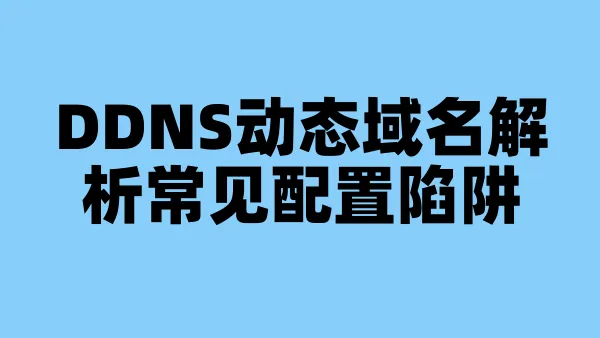 DDNS动态域名解析常见配置陷阱
