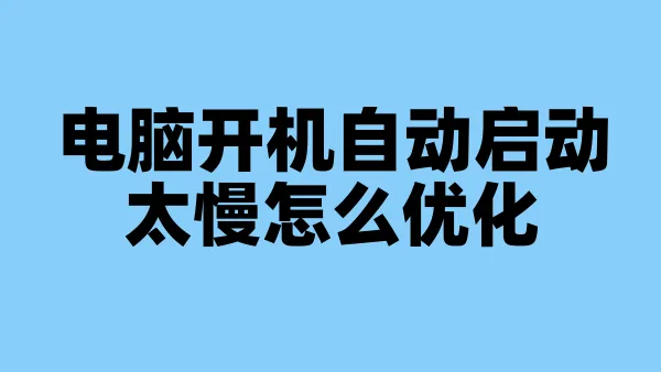 电脑开机自动启动太慢怎么优化