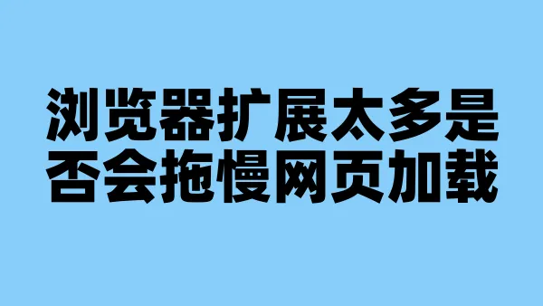 浏览器扩展太多是否会拖慢网页加载