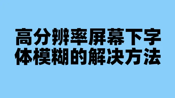 高分辨率屏幕下字体模糊的解决方法