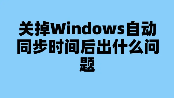 关掉Windows自动同步时间后出什么问题