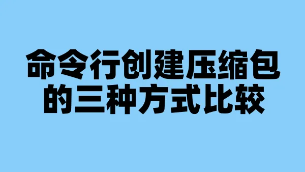 命令行创建压缩包的三种方式比较