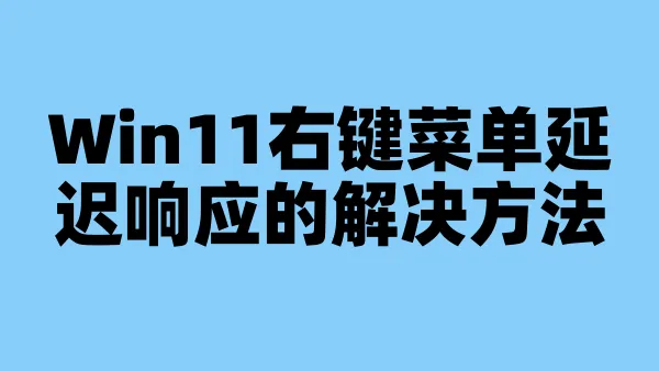 Win11右键菜单延迟响应的解决方法
