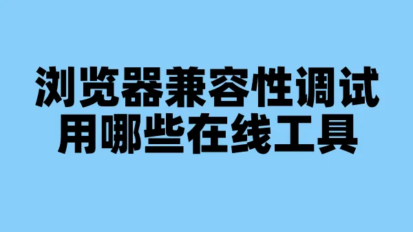 浏览器兼容性调试用哪些在线工具